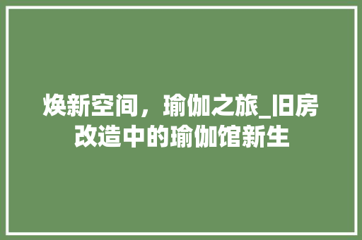 焕新空间，瑜伽之旅_旧房改造中的瑜伽馆新生 家电维修