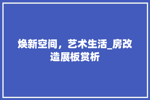 焕新空间，艺术生活_房改造展板赏析