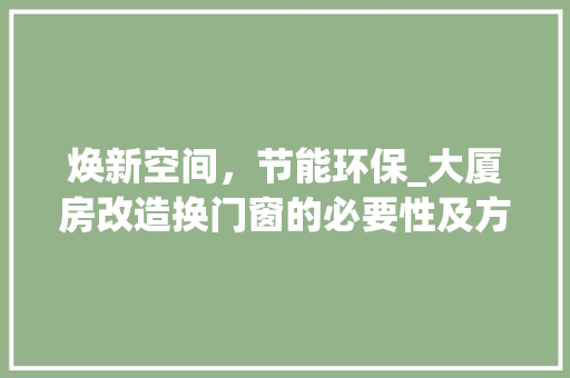 焕新空间，节能环保_大厦房改造换门窗的必要性及方法探索