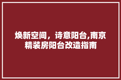 焕新空间，诗意阳台,南京精装房阳台改造指南