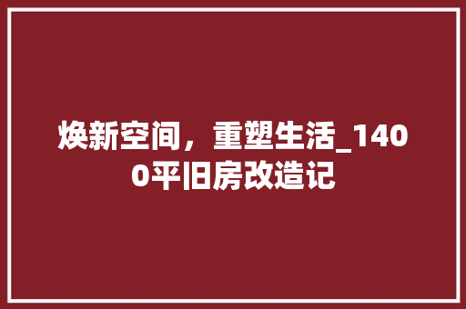 焕新空间，重塑生活_1400平旧房改造记