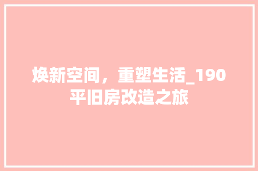 焕新空间，重塑生活_190平旧房改造之旅