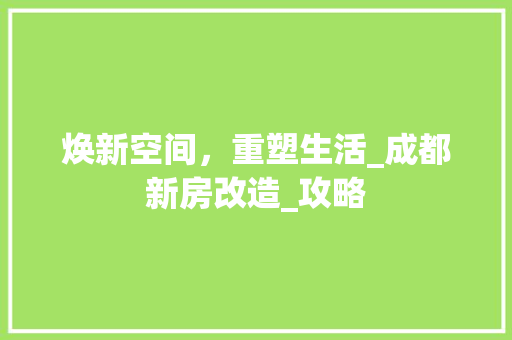 焕新空间，重塑生活_成都新房改造_攻略