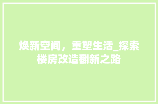 焕新空间，重塑生活_探索楼房改造翻新之路
