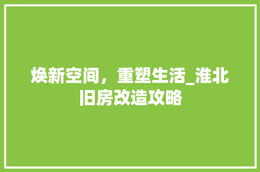 焕新空间，重塑生活_淮北旧房改造攻略