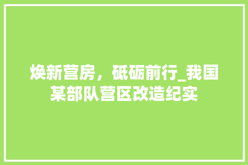 焕新营房，砥砺前行_我国某部队营区改造纪实
