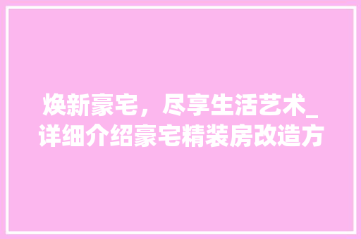 焕新豪宅，尽享生活艺术_详细介绍豪宅精装房改造方法