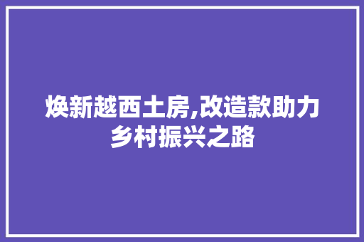 焕新越西土房,改造款助力乡村振兴之路