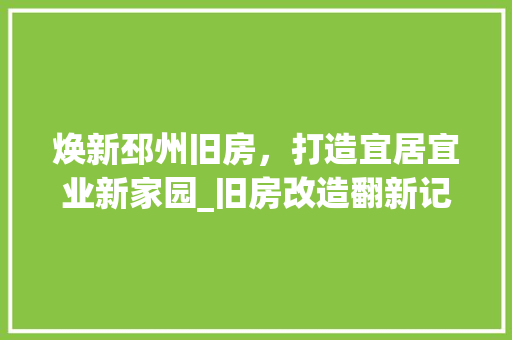 焕新邳州旧房，打造宜居宜业新家园_旧房改造翻新记