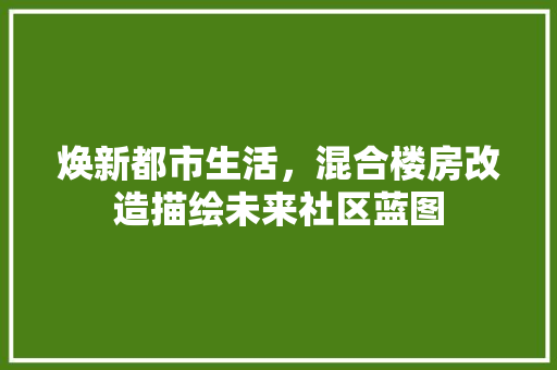 焕新都市生活，混合楼房改造描绘未来社区蓝图