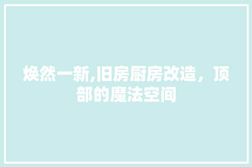 焕然一新,旧房厨房改造，顶部的魔法空间 墙体维修