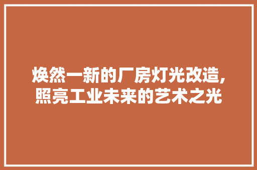 焕然一新的厂房灯光改造,照亮工业未来的艺术之光