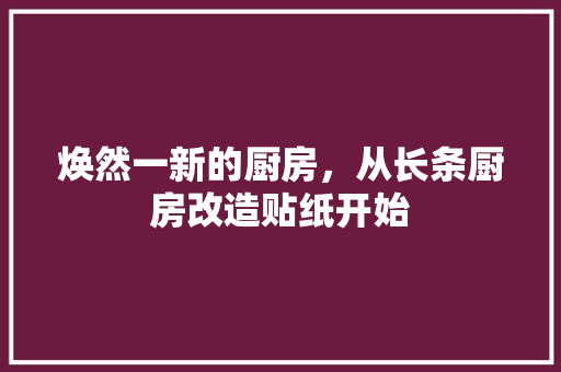焕然一新的厨房，从长条厨房改造贴纸开始