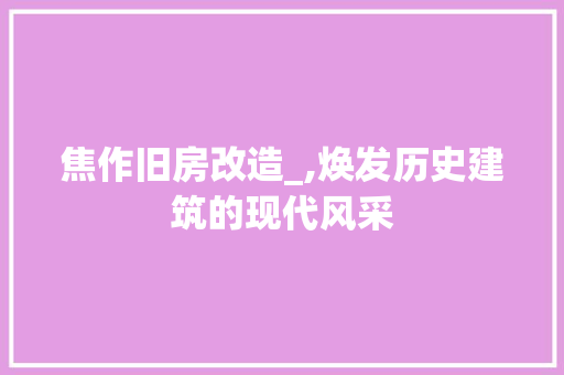 焦作旧房改造_,焕发历史建筑的现代风采