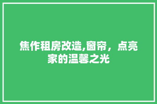 焦作租房改造,窗帘，点亮家的温馨之光