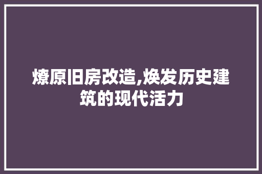 燎原旧房改造,焕发历史建筑的现代活力