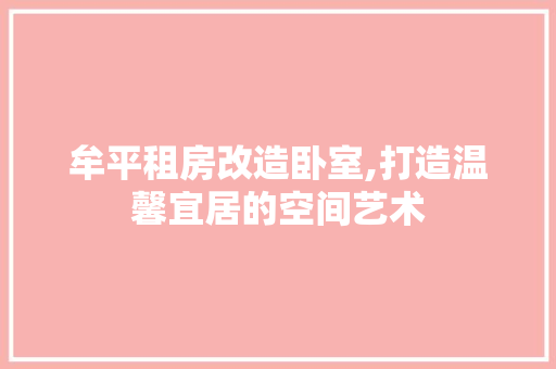 牟平租房改造卧室,打造温馨宜居的空间艺术