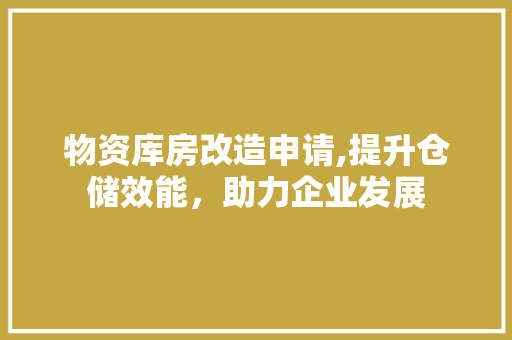 物资库房改造申请,提升仓储效能，助力企业发展