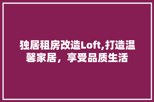 独居租房改造Loft,打造温馨家居，享受品质生活