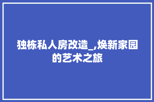 独栋私人房改造_,焕新家园的艺术之旅