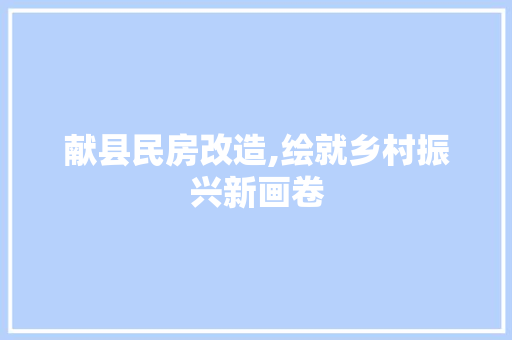 献县民房改造,绘就乡村振兴新画卷