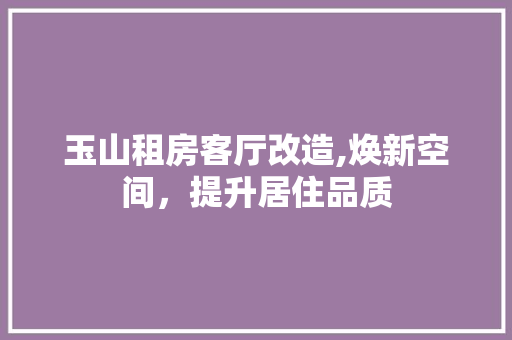 玉山租房客厅改造,焕新空间，提升居住品质