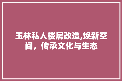 玉林私人楼房改造,焕新空间，传承文化与生态