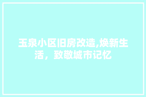 玉泉小区旧房改造,焕新生活，致敬城市记忆