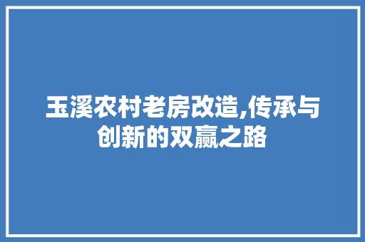 玉溪农村老房改造,传承与创新的双赢之路