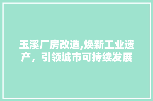 玉溪厂房改造,焕新工业遗产，引领城市可持续发展