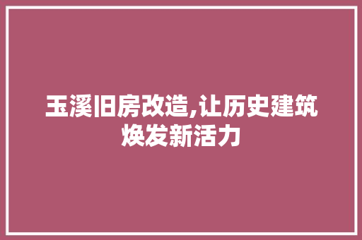 玉溪旧房改造,让历史建筑焕发新活力