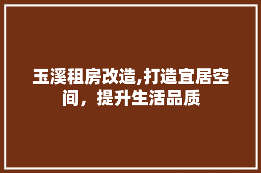 玉溪租房改造,打造宜居空间，提升生活品质