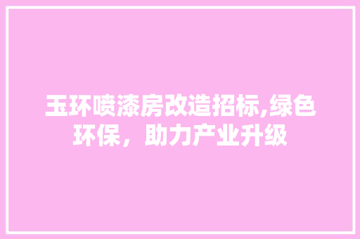 玉环喷漆房改造招标,绿色环保，助力产业升级