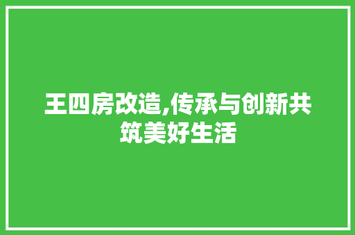 王四房改造,传承与创新共筑美好生活