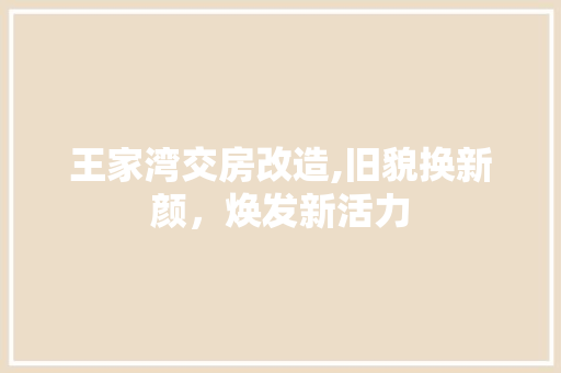 王家湾交房改造,旧貌换新颜，焕发新活力