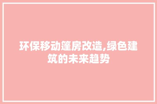 环保移动篷房改造,绿色建筑的未来趋势