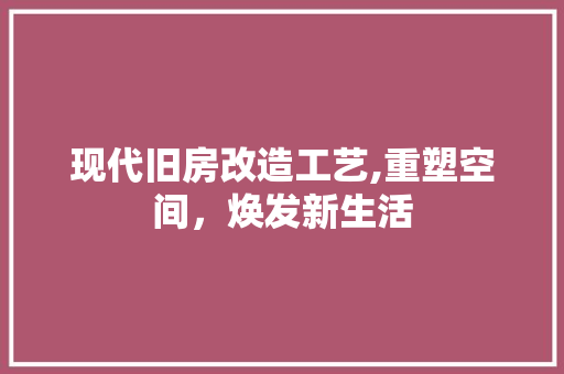 现代旧房改造工艺,重塑空间，焕发新生活