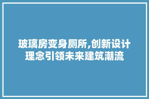 玻璃房变身厕所,创新设计理念引领未来建筑潮流