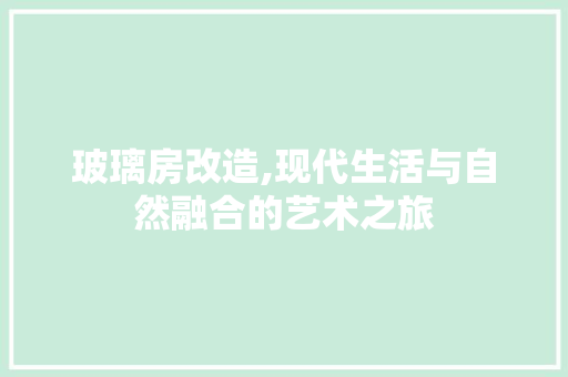 玻璃房改造,现代生活与自然融合的艺术之旅