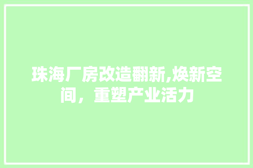 珠海厂房改造翻新,焕新空间，重塑产业活力