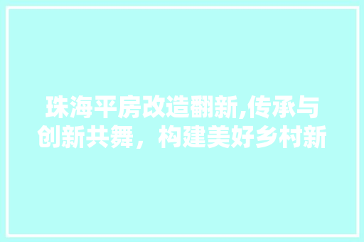 珠海平房改造翻新,传承与创新共舞，构建美好乡村新篇章