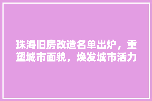 珠海旧房改造名单出炉，重塑城市面貌，焕发城市活力