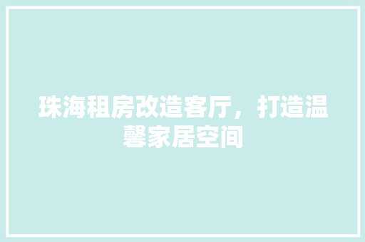 珠海租房改造客厅，打造温馨家居空间