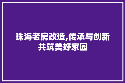 珠海老房改造,传承与创新共筑美好家园