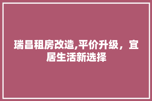 瑞昌租房改造,平价升级，宜居生活新选择