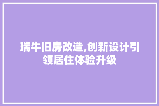 瑞牛旧房改造,创新设计引领居住体验升级