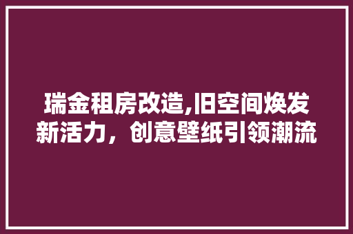 瑞金租房改造,旧空间焕发新活力，创意壁纸引领潮流 墙体维修