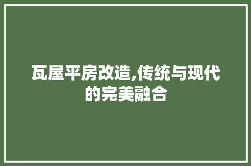 瓦屋平房改造,传统与现代的完美融合