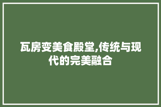 瓦房变美食殿堂,传统与现代的完美融合