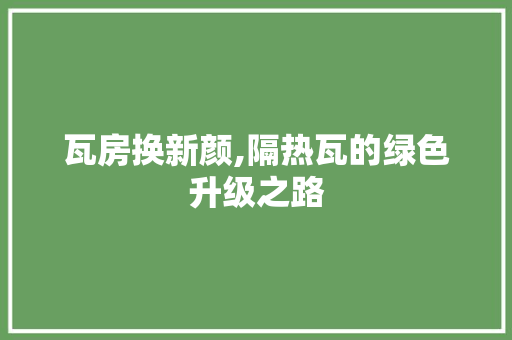 瓦房换新颜,隔热瓦的绿色升级之路